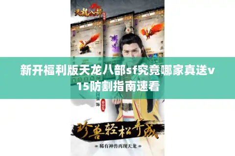 新开福利版天龙八部sf究竟哪家真送v15防割指南速看 新开福利版天龙八部sf究竟哪家真送v15防割指南速看