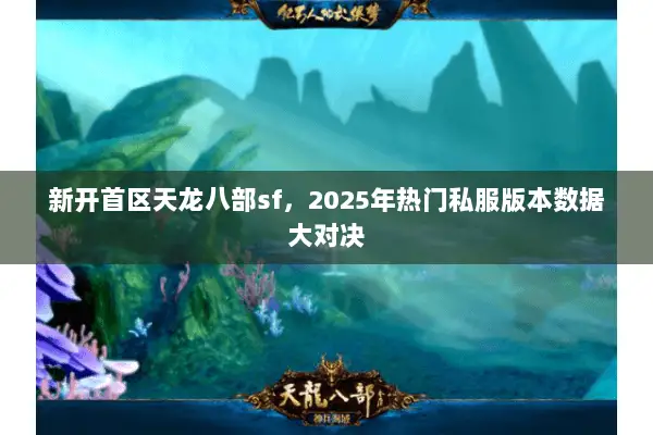 新开首区天龙八部sf,2025年热门私服版本数据大对决 新开首区天龙八部sf,2025年热门私服版本数据大对决