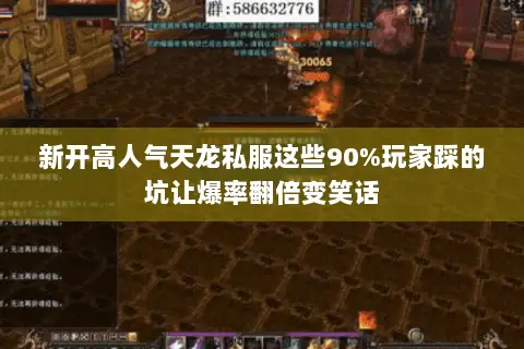 新开高人气天龙私服这些90%玩家踩的坑让爆率翻倍变笑话 新开高人气天龙私服这些90%玩家踩的坑让爆率翻倍变笑话