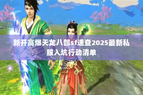 新开高爆天龙八部sf速查2025最新私服入坑行动清单