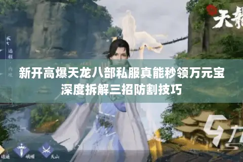 新开高爆天龙八部私服真能秒领万元宝深度拆解三招防割技巧