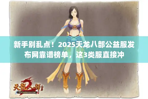 新手别乱点！2025天龙八部公益服发布网靠谱榜单，这3类服直接冲
