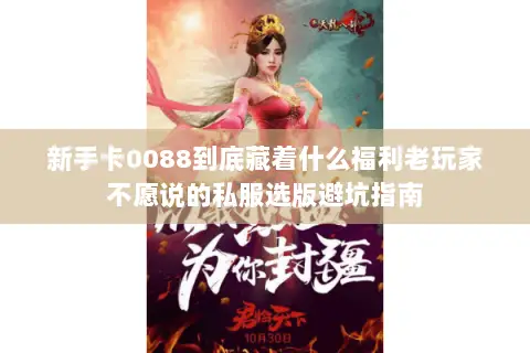 新手卡0088到底藏着什么福利老玩家不愿说的私服选版避坑指南