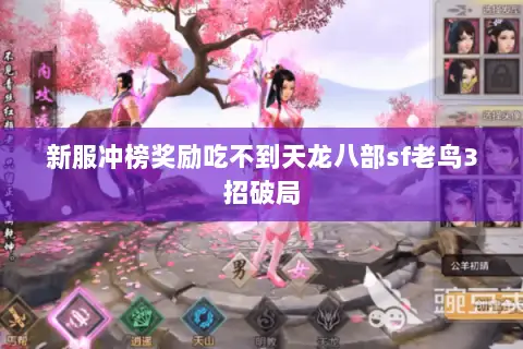 新服冲榜奖励吃不到天龙八部sf老鸟3招破局 新服冲榜奖励吃不到天龙八部sf老鸟3招破局