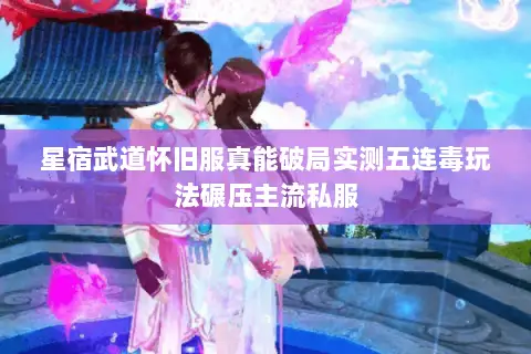 星宿武道怀旧服真能破局实测五连毒玩法碾压主流私服 星宿武道怀旧服真能破局实测五连毒玩法碾压主流私服