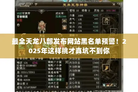最全天龙八部发布网站黑名单预警!2025年这样挑才真坑不到你 最全天龙八部发布网站黑名单预警!2025年这样挑才真坑不到你