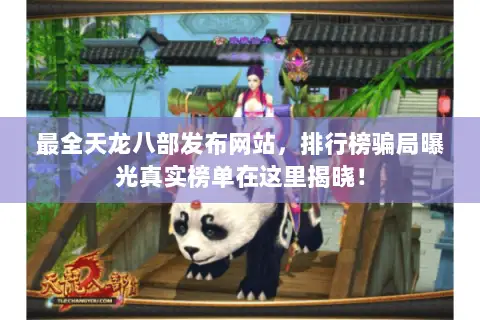 最全天龙八部发布网站，排行榜骗局曝光真实榜单在这里揭晓！