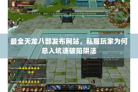 最全天龙八部发布网站,私服玩家为何总入坑速破陷阱法 最全天龙八部发布网站,私服玩家为何总入坑速破陷阱法