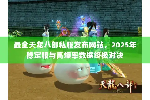 最全天龙八部私服发布网站,2025年稳定服与高爆率数据终极对决 最全天龙八部私服发布网站,2025年稳定服与高爆率数据终极对决