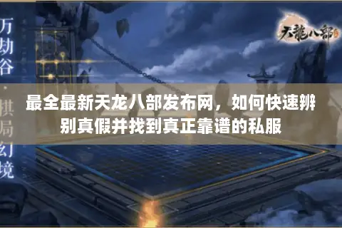 最全最新天龙八部发布网,如何快速辨别真假并找到真正靠谱的私服 最全最新天龙八部发布网,如何快速辨别真假并找到真正靠谱的私服