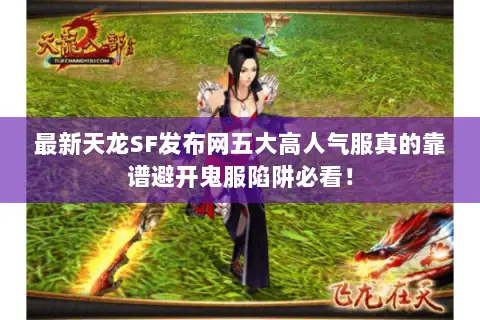 最新天龙SF发布网五大高人气服真的靠谱避开鬼服陷阱必看! 最新天龙SF发布网五大高人气服真的靠谱避开鬼服陷阱必看!