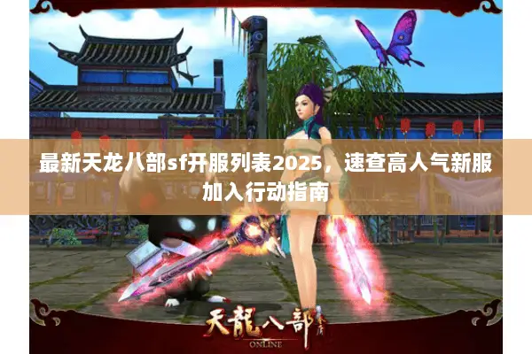 最新天龙八部sf开服列表2025,速查高人气新服加入行动指南 最新天龙八部sf开服列表2025,速查高人气新服加入行动指南
