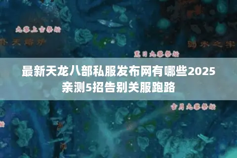 最新天龙八部私服发布网有哪些2025亲测5招告别关服跑路