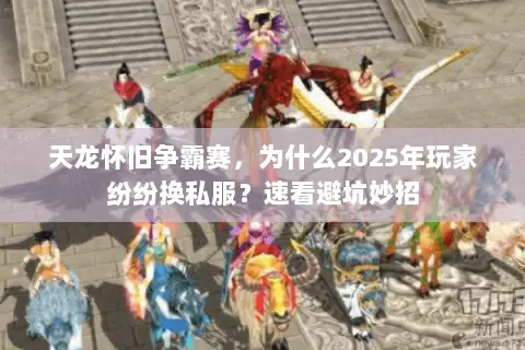 天龙怀旧争霸赛，为什么2025年玩家纷纷换私服？速看避坑妙招