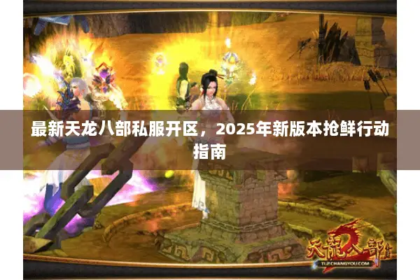 最新天龙八部私服开区,2025年新版本抢鲜行动指南 最新天龙八部私服开区,2025年新版本抢鲜行动指南