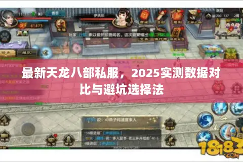 最新天龙八部私服,2025实测数据对比与避坑选择法 最新天龙八部私服,2025实测数据对比与避坑选择法