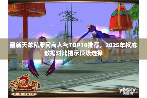 最新天龙私服网高人气TOP10推荐,2025年权威数据对比揭示顶级选择 最新天龙私服网高人气TOP10推荐,2025年权威数据对比揭示顶级选择