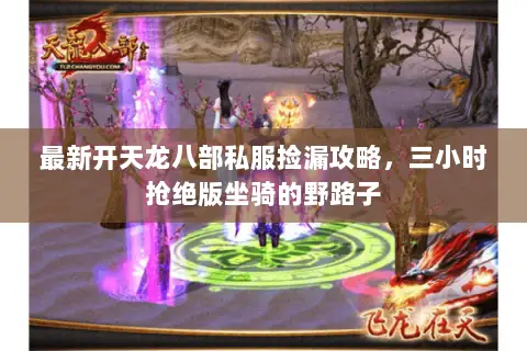 最新开天龙八部私服捡漏攻略,三小时抢绝版坐骑的野路子 最新开天龙八部私服捡漏攻略,三小时抢绝版坐骑的野路子