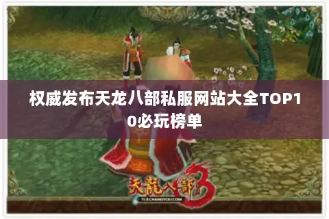权威发布天龙八部私服网站大全TOP10必玩榜单 权威发布天龙八部私服网站大全TOP10必玩榜单