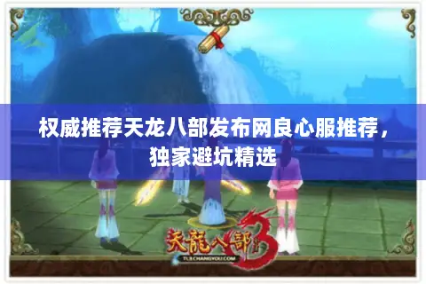 权威推荐天龙八部发布网良心服推荐，独家避坑精选