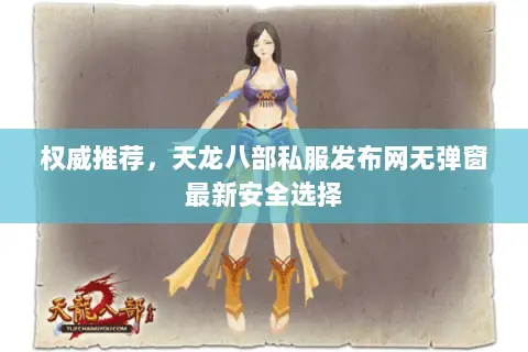 权威推荐,天龙八部私服发布网无弹窗最新安全选择 权威推荐,天龙八部私服发布网无弹窗最新安全选择