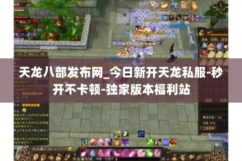 天龙八部发布网_今日新开天龙私服-秒开不卡顿-独家版本福利站 天龙八部发布网_今日新开天龙私服-秒开不卡顿-独家版本福利站
