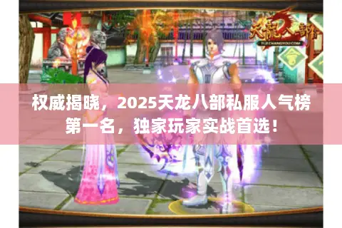 权威揭晓,2025天龙八部私服人气榜第一名,独家玩家实战首选! 权威揭晓,2025天龙八部私服人气榜第一名,独家玩家实战首选!