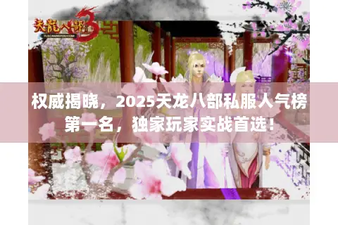 权威揭晓,2025天龙八部私服人气榜第一名,独家玩家实战首选! 权威揭晓,2025天龙八部私服人气榜第一名,独家玩家实战首选!