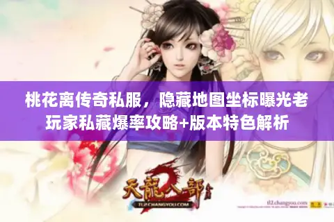 桃花离传奇私服,隐藏地图坐标曝光老玩家私藏爆率攻略+版本特色解析 桃花离传奇私服,隐藏地图坐标曝光老玩家私藏爆率攻略+版本特色解析