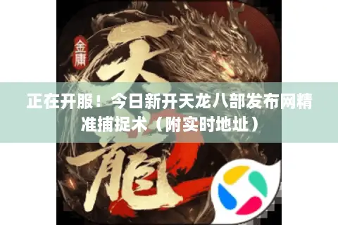 正在开服！今日新开天龙八部发布网精准捕捉术（附实时地址）