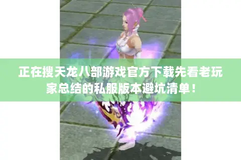正在搜天龙八部游戏官方下载先看老玩家总结的私服版本避坑清单! 正在搜天龙八部游戏官方下载先看老玩家总结的私服版本避坑清单!