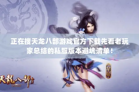 正在搜天龙八部游戏官方下载先看老玩家总结的私服版本避坑清单! 正在搜天龙八部游戏官方下载先看老玩家总结的私服版本避坑清单!