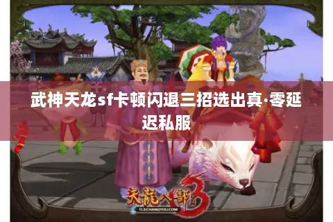 武神天龙sf卡顿闪退三招选出真·零延迟私服 武神天龙sf卡顿闪退三招选出真·零延迟私服