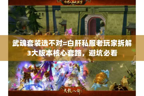 武魂套装选不对=白肝私服老玩家拆解3大版本核心套路,避坑必看 武魂套装选不对=白肝私服老玩家拆解3大版本核心套路,避坑必看