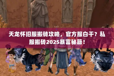天龙怀旧服搬砖攻略，官方服白干？私服搬砖2025暴富秘籍！