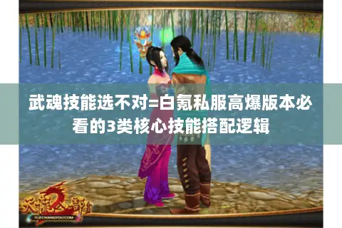 武魂技能选不对=白氪私服高爆版本必看的3类核心技能搭配逻辑 武魂技能选不对=白氪私服高爆版本必看的3类核心技能搭配逻辑