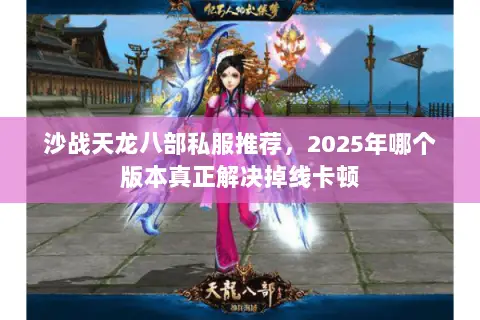 沙战天龙八部私服推荐,2025年哪个版本真正解决掉线卡顿 沙战天龙八部私服推荐,2025年哪个版本真正解决掉线卡顿