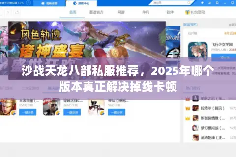 沙战天龙八部私服推荐,2025年哪个版本真正解决掉线卡顿 沙战天龙八部私服推荐,2025年哪个版本真正解决掉线卡顿