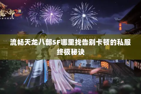流畅天龙八部SF哪里找告别卡顿的私服终极秘诀 流畅天龙八部SF哪里找告别卡顿的私服终极秘诀