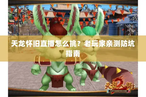 天龙怀旧直播怎么挑?老玩家亲测防坑指南 天龙怀旧直播怎么挑?老玩家亲测防坑指南