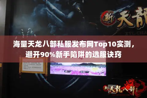 海量天龙八部私服发布网Top10实测,避开90%新手陷阱的选服诀窍 海量天龙八部私服发布网Top10实测,避开90%新手陷阱的选服诀窍
