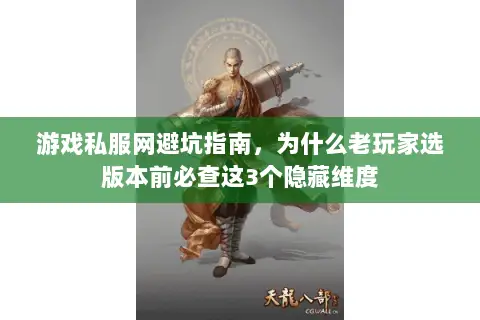 游戏私服网避坑指南，为什么老玩家选版本前必查这3个隐藏维度