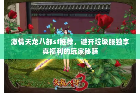 激情天龙八部sf推荐,避开垃圾服独享真福利的玩家秘籍 激情天龙八部sf推荐,避开垃圾服独享真福利的玩家秘籍