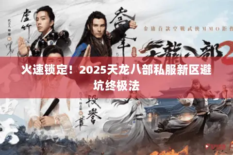 火速锁定！2025天龙八部私服新区避坑终极法