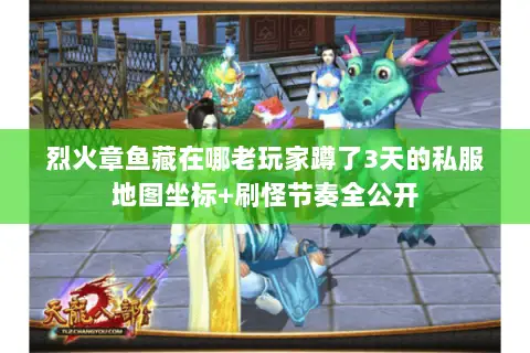 烈火章鱼藏在哪老玩家蹲了3天的私服地图坐标+刷怪节奏全公开 烈火章鱼藏在哪老玩家蹲了3天的私服地图坐标+刷怪节奏全公开