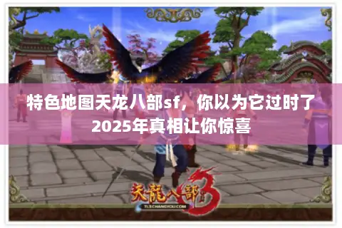 特色地图天龙八部sf,你以为它过时了2025年真相让你惊喜 特色地图天龙八部sf,你以为它过时了2025年真相让你惊喜