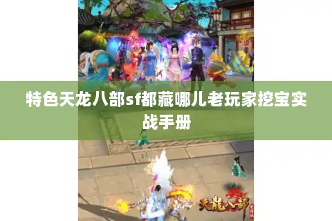 特色天龙八部sf都藏哪儿老玩家挖宝实战手册