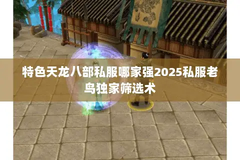 特色天龙八部私服哪家强2025私服老鸟独家筛选术 特色天龙八部私服哪家强2025私服老鸟独家筛选术
