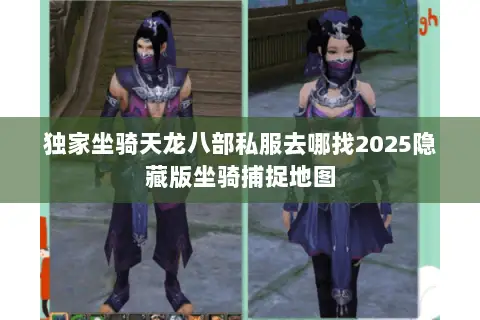 独家坐骑天龙八部私服去哪找2025隐藏版坐骑捕捉地图