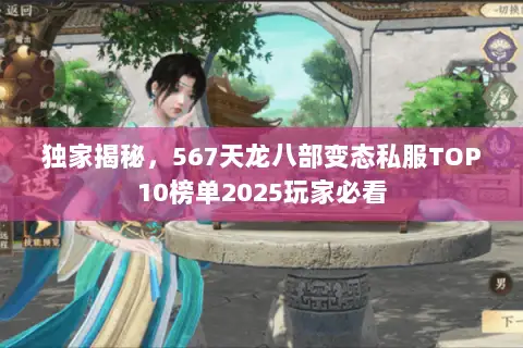 独家揭秘,567天龙八部变态私服TOP10榜单2025玩家必看 独家揭秘,567天龙八部变态私服TOP10榜单2025玩家必看